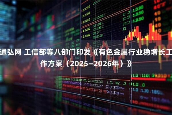 通弘网 工信部等八部门印发《有色金属行业稳增长工作方案（2025—2026年）》