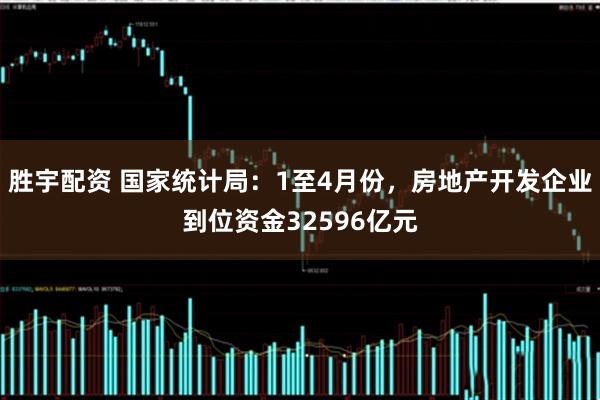 胜宇配资 国家统计局：1至4月份，房地产开发企业到位资金32596亿元