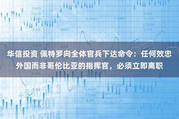 华信投资 佩特罗向全体官兵下达命令：任何效忠外国而非哥伦比亚的指挥官，必须立即离职