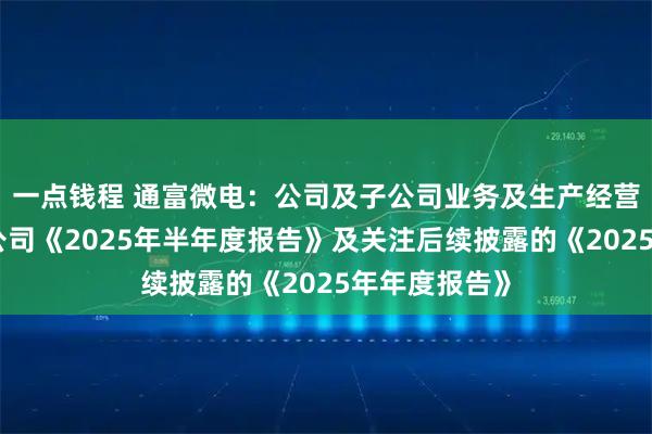 一点钱程 通富微电：公司及子公司业务及生产经营情况可参阅公司《2025年半年度报告》及关注后续披露的《2025年年度报告》
