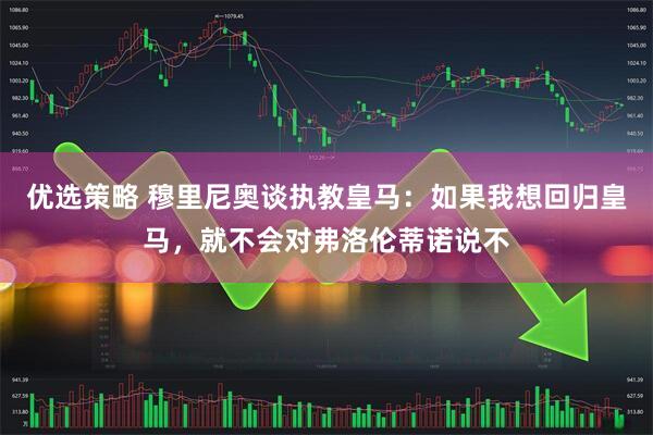 优选策略 穆里尼奥谈执教皇马：如果我想回归皇马，就不会对弗洛伦蒂诺说不