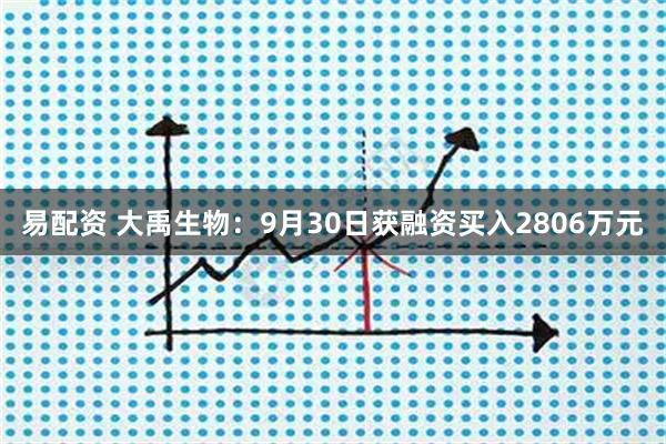 易配资 大禹生物：9月30日获融资买入2806万元