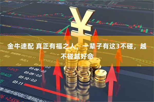 金牛速配 真正有福之人，一辈子有这3不碰，越不碰越好命